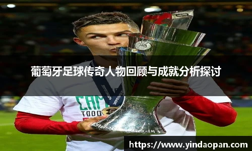 葡萄牙足球传奇人物回顾与成就分析探讨